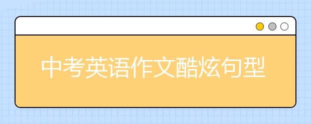 中考英语作文酷炫句型