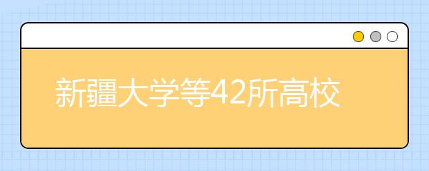 新疆大學(xué)等42所高校列入＂雙一流＂建設(shè)？＂雙一流＂大學(xué)名單擬8月底公布！