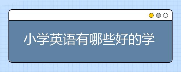 小學英語有哪些好的學習方法？怎么學好小學英語？