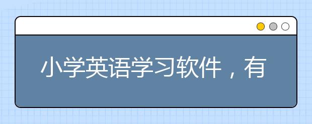 小学英语学习软件，有哪些好的小学英语学习软件