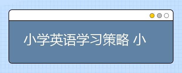 小学英语学习策略 小学英语学习四点方法