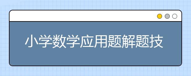 小学数学应用题解题技巧，小学数学应用题解题思路