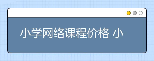 小學網(wǎng)絡課程價格 小學1對1收費價格表