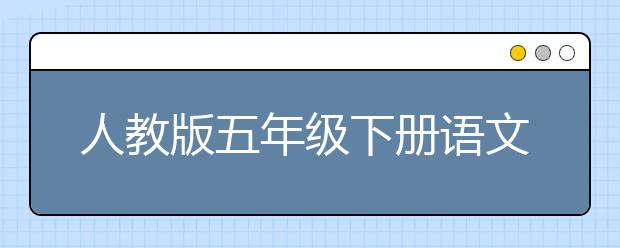 人教版五年级下册语文课文，五年级下册语文PEP电子书