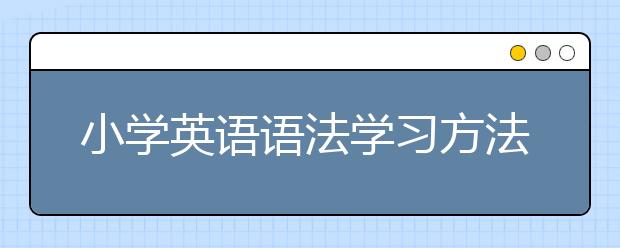 小学英语语法学习方法，小学英语语法基础入门