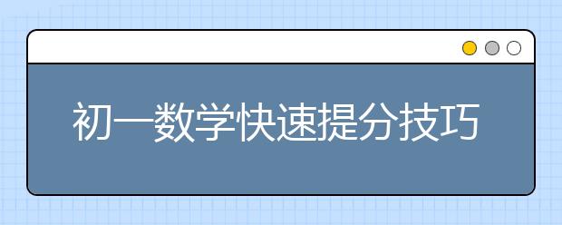 初一数学快速提分技巧 初一数学如何快速提分？