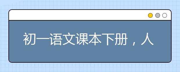 初一语文课本下册，人教版七年级语文电子书下册【2020版】