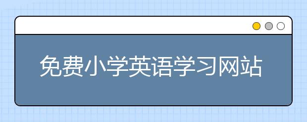 免费小学英语学习网站 小学英语学习网站推荐