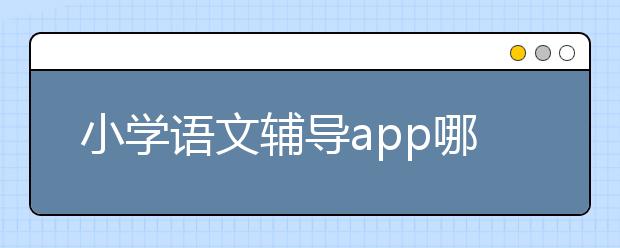 小学语文辅导app哪个好？小学语文辅导app有什么？