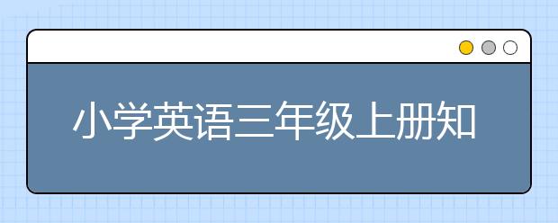 小学英语三年级上册知识点，小学英语三年级上册辅导推荐