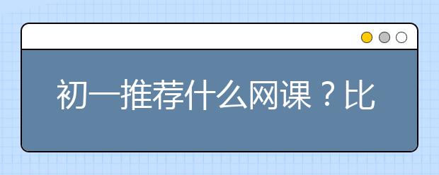 初一推荐什么网课？比较好的初一网课