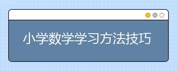 小学数学学习方法技巧 小学数学辅导策略方法