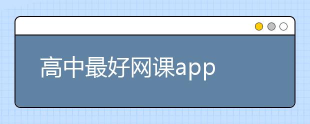 高中最好网课app 适合高中生的网课app