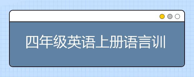 四年級(jí)英語(yǔ)上冊(cè)語(yǔ)言訓(xùn)練方法，小學(xué)四年級(jí)英語(yǔ)