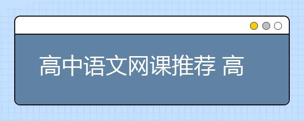高中语文网课推荐 高中语文网课哪个讲得好？