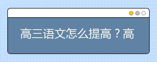 高三语文怎么提高？高三语文提高班哪个好？