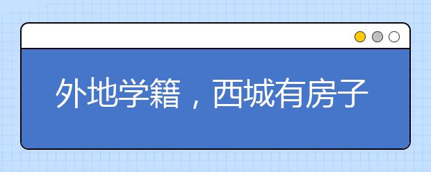 外地学籍，西城有房子，能在西城小升初吗