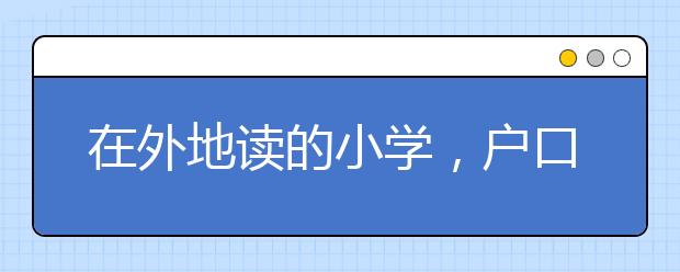 在外地读的小学，户口在东城，可以回东城小升初吗