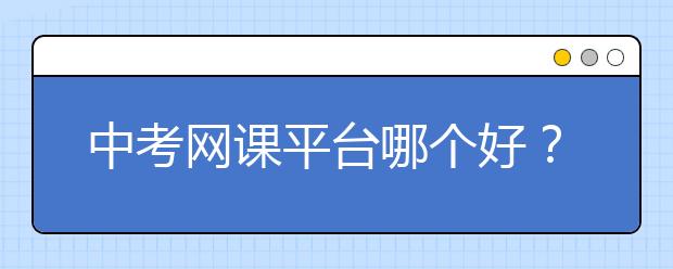 中考网课平台哪个好？中考网课推荐