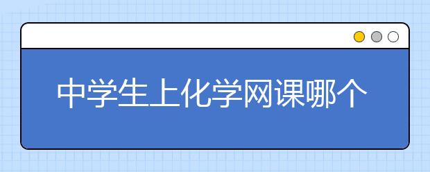 中学生上化学网课哪个软件好？初中听网课的软件推荐