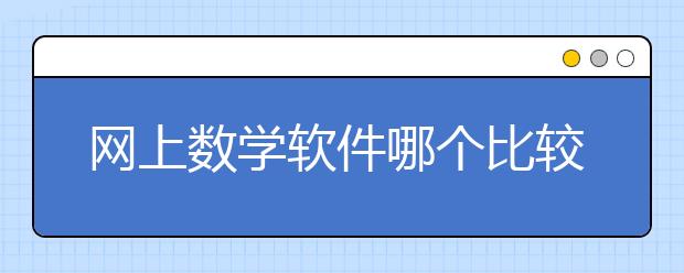 网上数学软件哪个比较好？数学在线课有哪些？