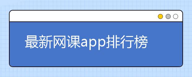 最新網(wǎng)課app排行榜 網(wǎng)課app平臺(tái)排名