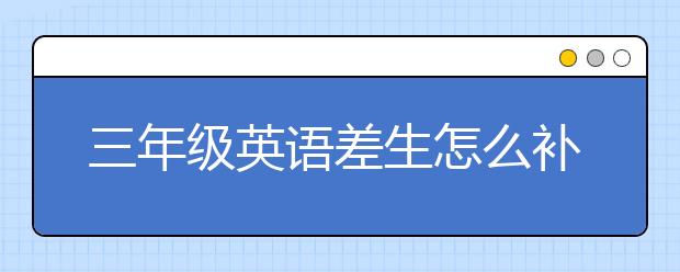 三年级英语差生怎么补起来？小学三年级用补英语吗？