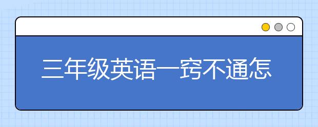 三年級(jí)英語(yǔ)一竅不通怎么辦？三年級(jí)英語(yǔ)聽不懂怎么辦？