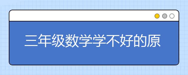 三年级数学学不好的原因 三年级数学理解能力差怎么办？