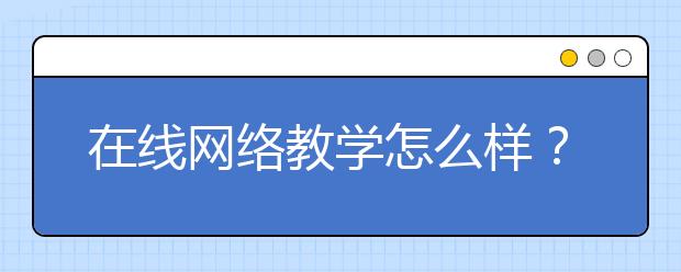 在線網絡教學怎么樣？有哪些網絡教學平臺？