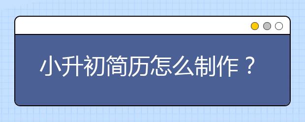 小升初简历怎么制作？哪里可以下载简历模板