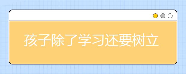 孩子除了學習還要樹立正確的生活態(tài)度