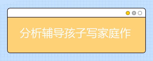 分析輔導(dǎo)孩子寫家庭作業(yè)有著哪些技巧呢？