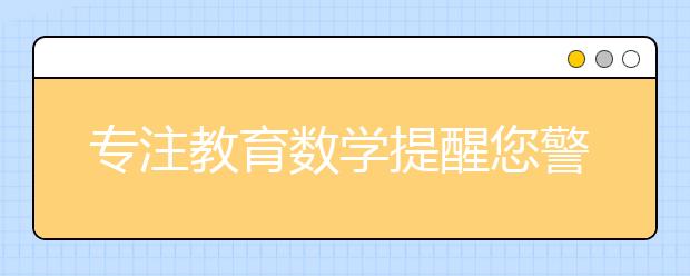 專注教育數(shù)學(xué)提醒您警惕學(xué)習(xí)數(shù)學(xué)的四大誤區(qū)