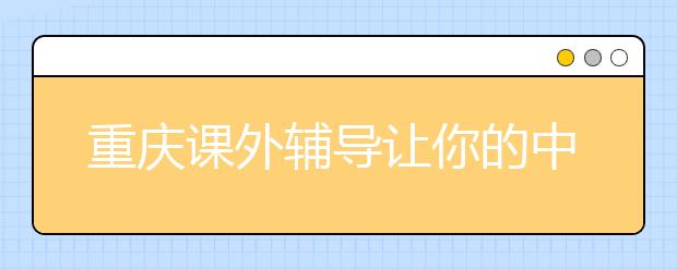 重慶課外輔導讓你的中考狀態(tài)與眾不同！