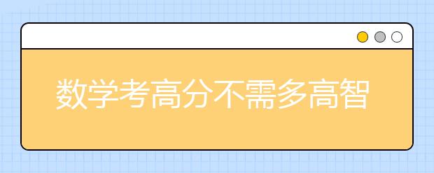 數(shù)學(xué)考高分不需多高智商，只要方法對(duì)！