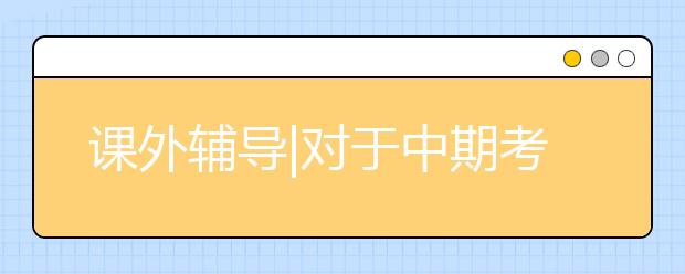 課外輔導(dǎo)|對(duì)于中期考試你不需要“緊張”