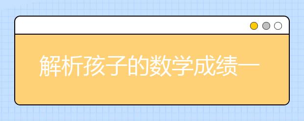 解析孩子的數(shù)學(xué)成績一直墊底要如何解決呢？