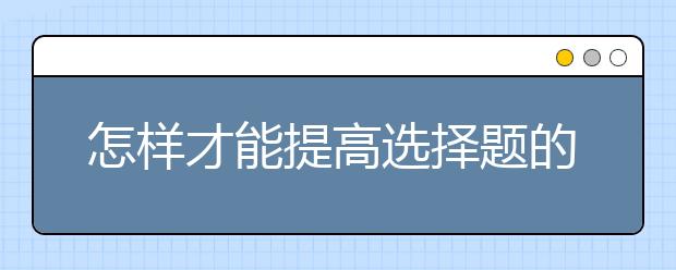 怎样才能提高选择题的做题效率和准确率呢？