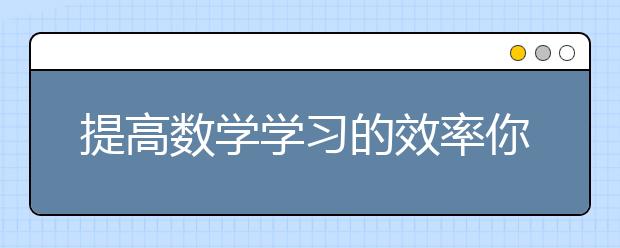 提高數(shù)學學習的效率你需要掌握這五種方法