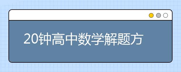 20钟高中数学解题方法和高中数学五大解题思想