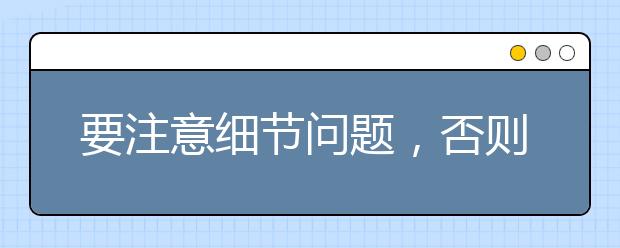 要注意细节问题，否则“千里之堤，毁于蚁穴”