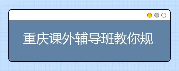 重庆课外辅导班教你规划中考前这学期的数学复习