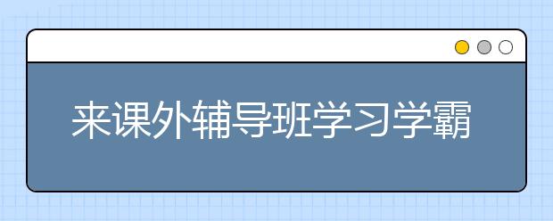 来课外辅导班学习学霸的高效数学学习方法