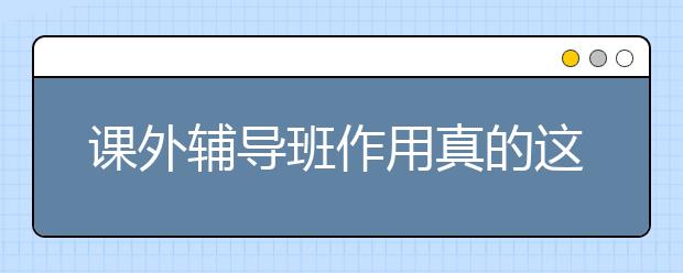 课外辅导班作用真的这么大吗？