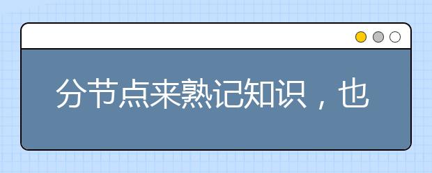 分节点来熟记知识，也就说有计划的学习