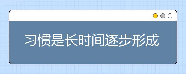 習(xí)慣是長時(shí)間逐步形成的自動(dòng)行為與定型化傾向