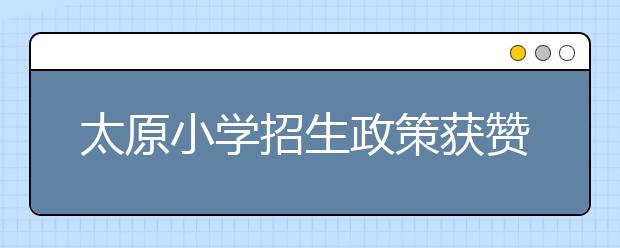 太原小学招生政策获赞：再不用彻夜排队