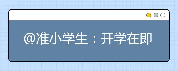 @准小学生：开学在即，你准备好了吗？