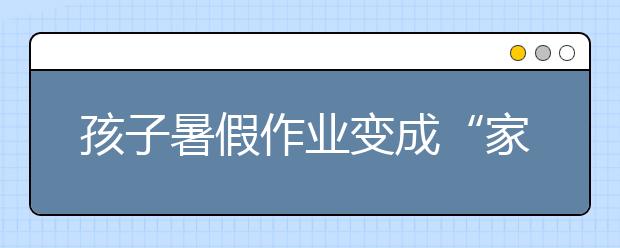 孩子暑假作业变成“家长作业”：孩子成为看客